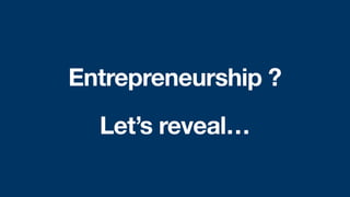 Entrepreneurship ?
Let’s reveal…
 