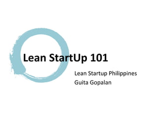 Lean	
  Startup	
  Philippines	
  
Guita	
  Gopalan	
  
Lean	
  StartUp	
  101	
  
 