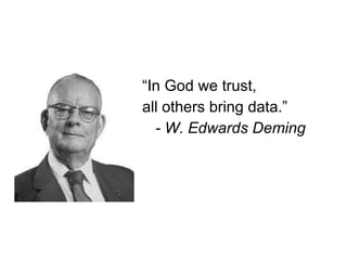 “In God we trust, all others bring data.” - W. Edwards Deming 