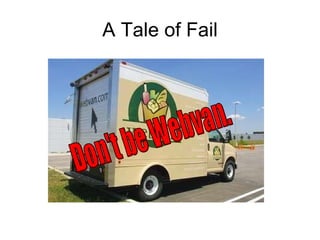 A Tale of Fail Don't be Webvan. 