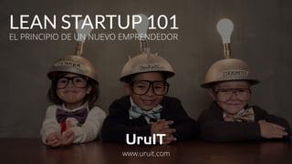 LEAN STARTUP101
EL PRINCIPIO DEUN NUEVO EMPRENDEDOR
www.uruit.com
 