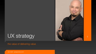 UX strategy
                     1

the value of delivering value


joe natoli | givegoodux.com
 