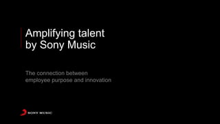 Amplifying talent
by Sony Music
The connection between
employee purpose and innovation
 