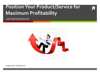 Position Your Product/Service for   
Maximum Profitability
Lean Startup Series #3




Image source: thevarguy.com
 