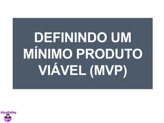 DEFININDO UM 
MÍNIMO PRODUTO 
VIÁVEL (MVP) 
 