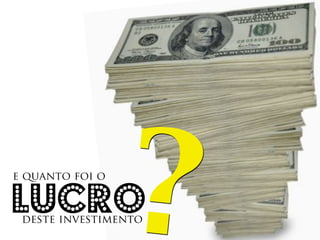 e quanto foi o


lucro            ?
 deste investimento
 