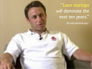 “Lean startups
will dominate the
 next ten years.”
     @JoshuaKerievsky
 