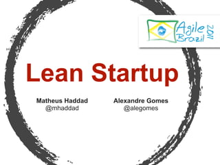 Lean Startup
Matheus Haddad   Alexandre Gomes
  @mhaddad          @alegomes
 