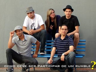 ?
como deve ser participar de um rumble
 