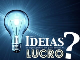 Ideias
                                      ?
              m
    quem te




lucro
de projetos/produtos com grande potencial de
 