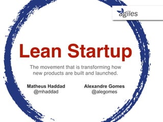 Lean Startup
 The movement that is transforming how
  new products are built and launched.

Matheus Haddad         Alexandre Gomes
  @mhaddad                @alegomes
 