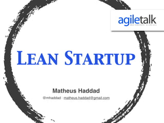 Lean Startup
       Matheus Haddad
  @mhaddad | matheus.haddad@gmail.com
 