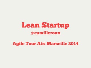 Lean Startup
@camilleroux
Agile Tour Aix-Marseille 2014
 