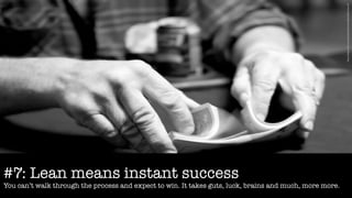 h3p://www.ﬂickr.com/photos/laNtudes/66424863/sizes/l/	
  
#7: Lean means instant success
You can’t walk through the process and expect to win. It takes guts, luck, brains and much, more more.
 