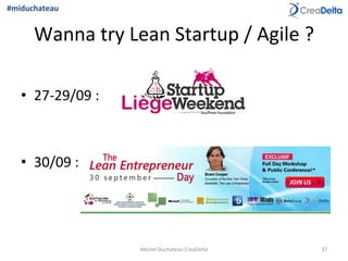 Wanna	
  try	
  Lean	
  Startup	
  /	
  Agile	
  ?	
  
•  27-­‐29/09	
  :	
  	
  
•  30/09	
  :	
  	
  
Michel	
  Duchateau	
  CreaDelta	
   37	
  
#miduchateau	
  
 
