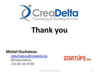 Thank	
  you	
  
	
  
	
  
	
  
Michel	
  Duchateau	
  
mduchateau@creadelta.be	
  
@miduchateau	
  
+32	
  491	
  50	
  70	
  90	
  
38	
  Michel	
  Duchateau	
  CreaDelta	
  
 