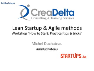 Lean	
  Startup	
  &	
  Agile	
  methods	
  
Workshop	
  "How	
  to	
  Start:	
  Prac=cal	
  =ps	
  &	
  tricks"	
  	
  
Michel	
  Duchateau	
  
#miduchateau	
  
#miduchateau	
  
 