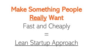 Make Something People
Really Want
Fast and Cheaply
=
Lean Startup Approach
 