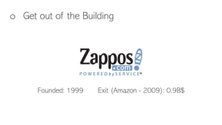 o Get out of the Building
Founded: 1999 Exit (Amazon - 2009): 0.9B$
 