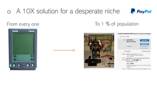 o A 10X solution for a desperate niche
From every one To 1 % of population
 