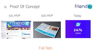 o Proof Of Concept
Fail fast.
b2c MVP b2b MVP Today
 