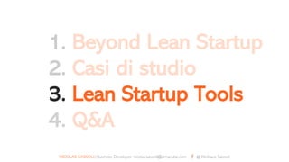 1. Beyond Lean Startup
2. Casi di studio
3. Lean Startup Tools
4. Q&A
NICOLAS SASSOLI|Business Developer, nicolas.sassoli@almacube.com @ Nicklaus Sassoli
 
