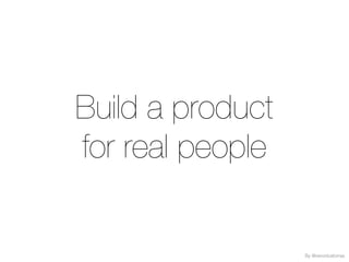 Build a product
for real people
By @veronicatorras
 