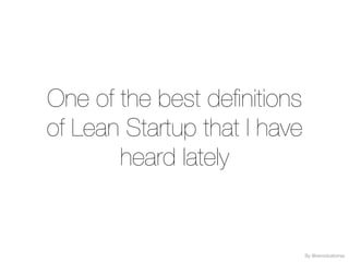 One of the best definitions
of Lean Startup that I have
heard lately
By @veronicatorras
 