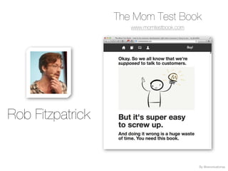 Rob Fitzpatrick
By @veronicatorras
The Mom Test Book
www.momtestbook.com
 