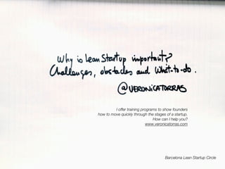 I offer training programs to show founders
how to move quickly through the stages of a startup.
How can I help you?
www.veronicatorras.com
Barcelona Lean Startup Circle
 