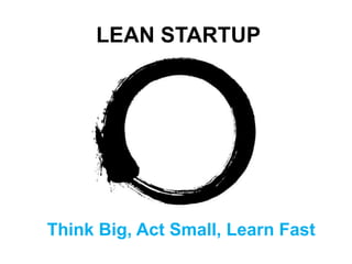 LEAN STARTUP




Think Big, Act Small, Learn Fast
 