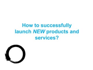 How to successfully
launch NEW products and
        services?
 