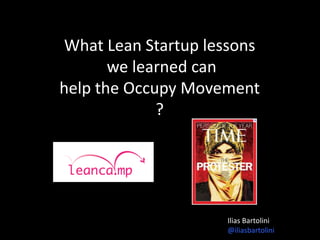 What Lean Startup lessons
       we learned can
help the Occupy Movement
             ?




                    Ilias Bartolini
                    @iliasbartolini
 