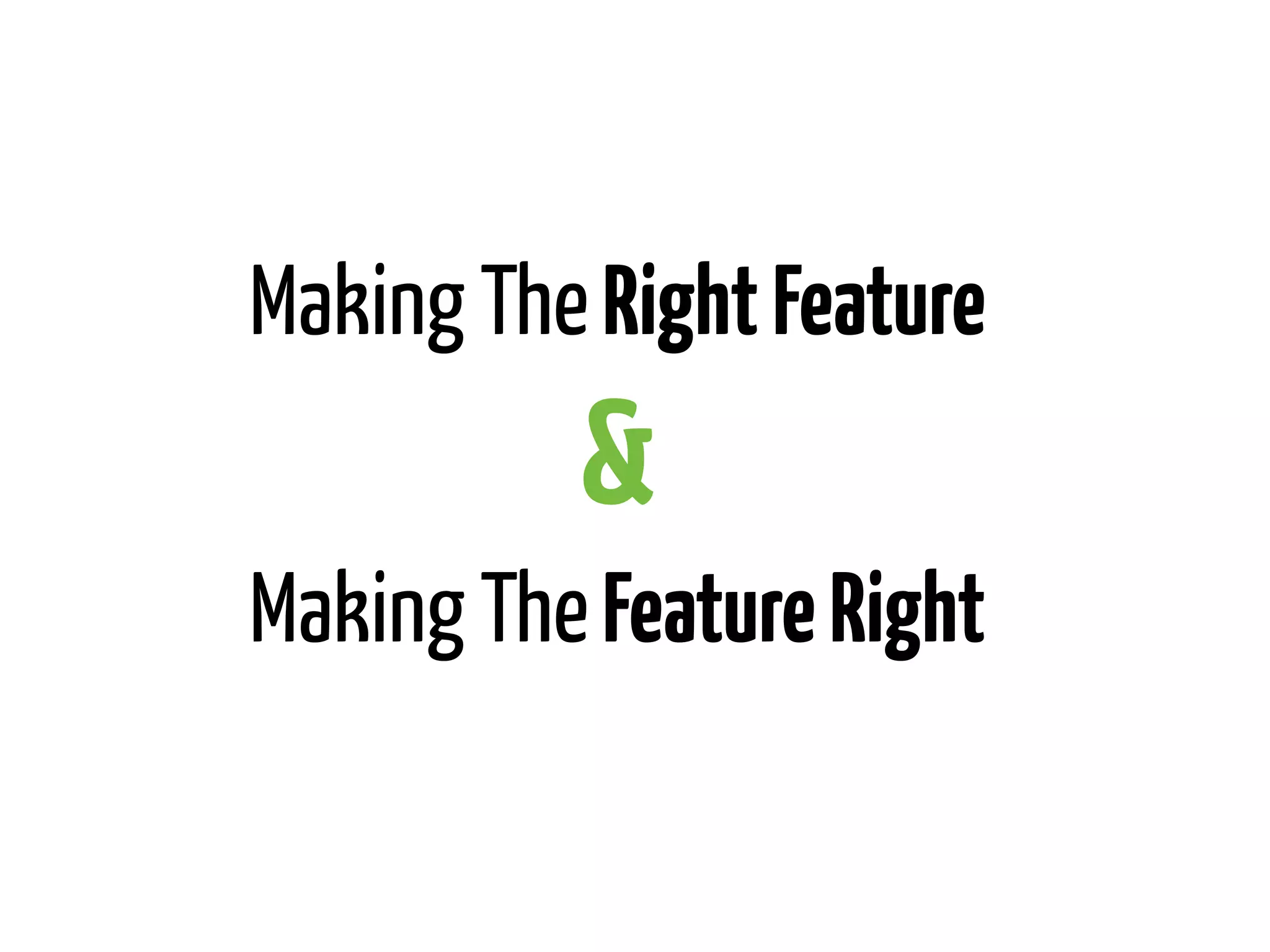 Making The Right Feature

&
Making The Feature Right

 