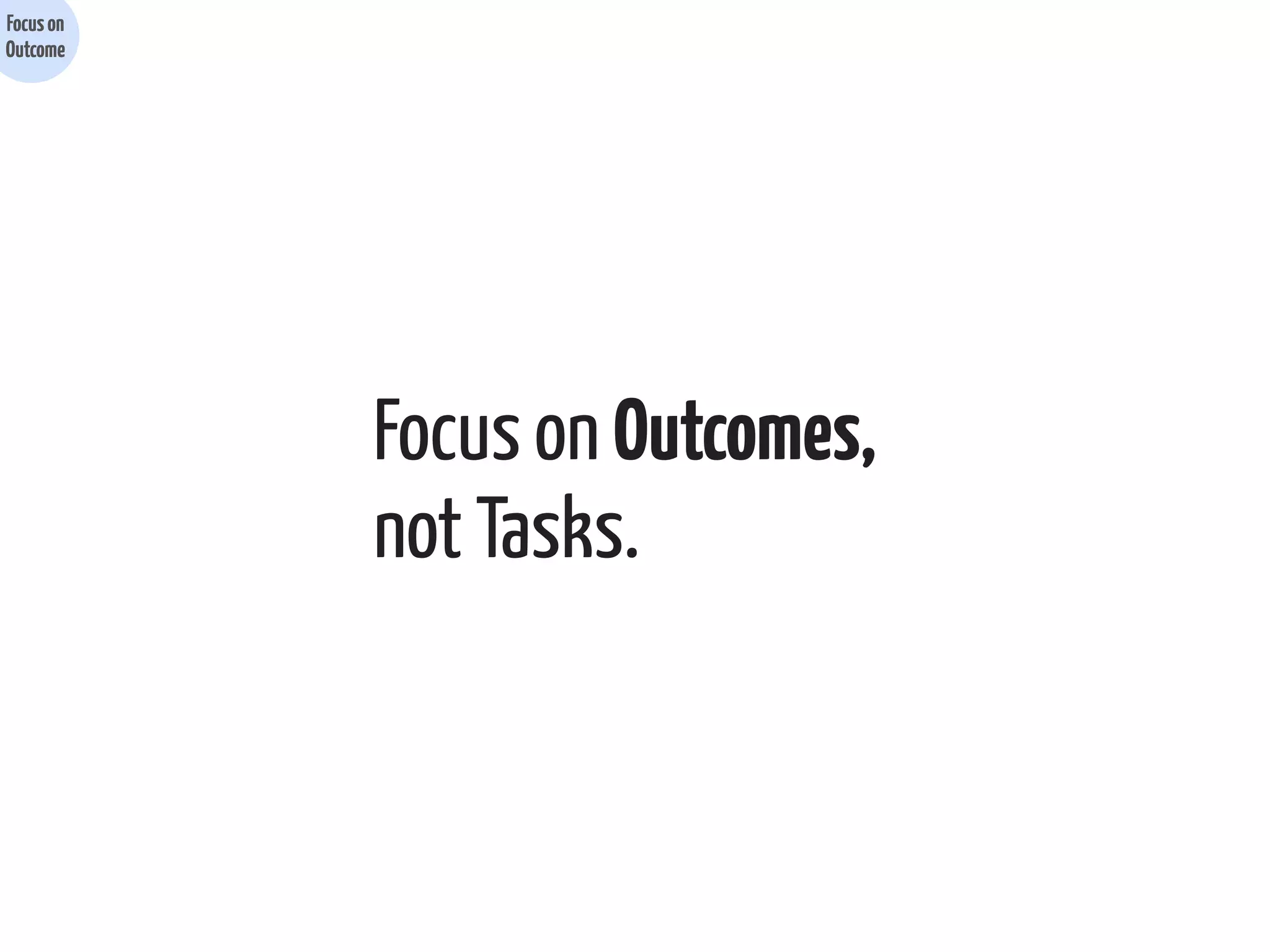 Focus on
Outcome

Focus on Outcomes,
not Tasks.

 