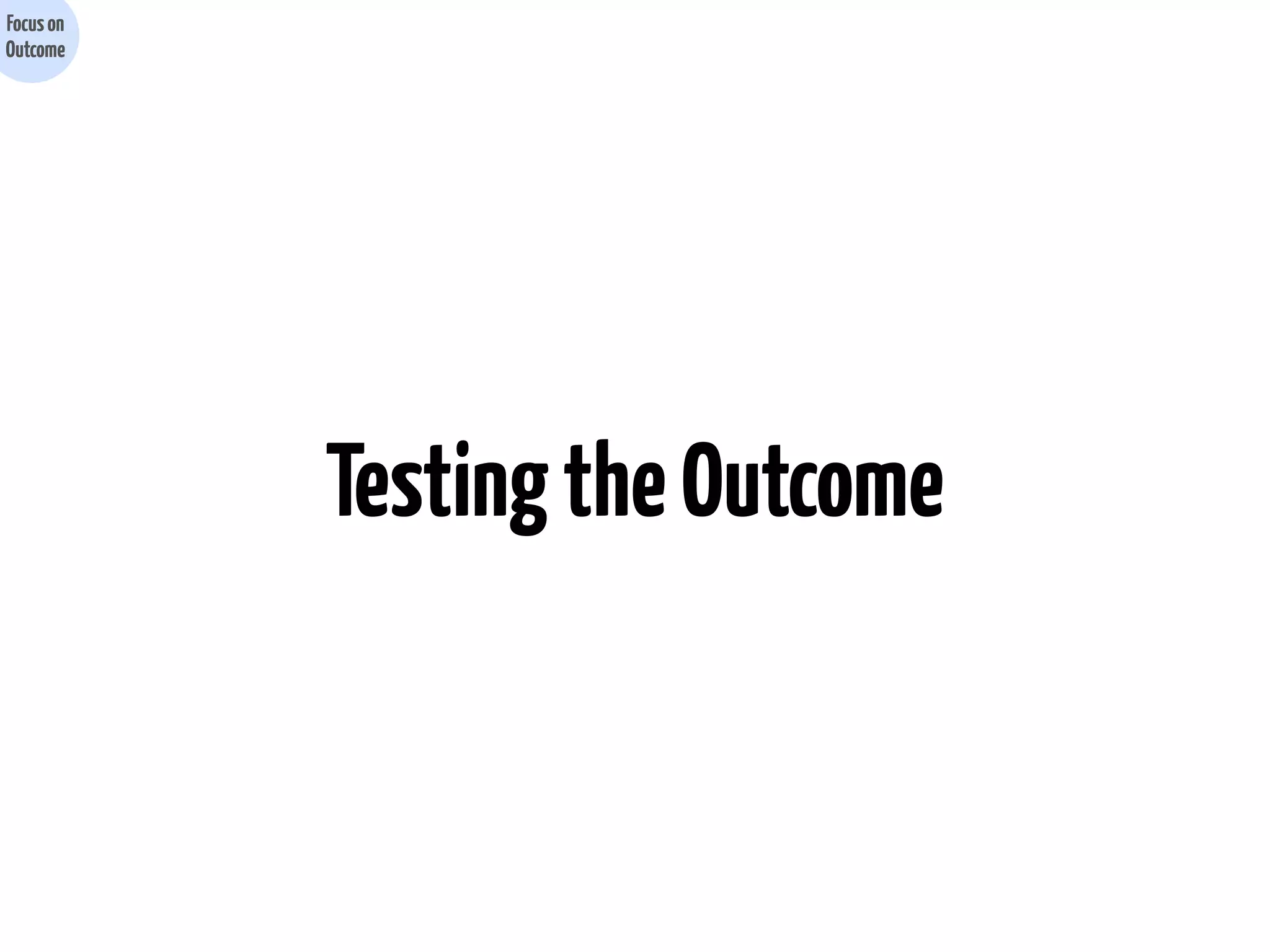 Focus on
Outcome

Testing the Outcome

 