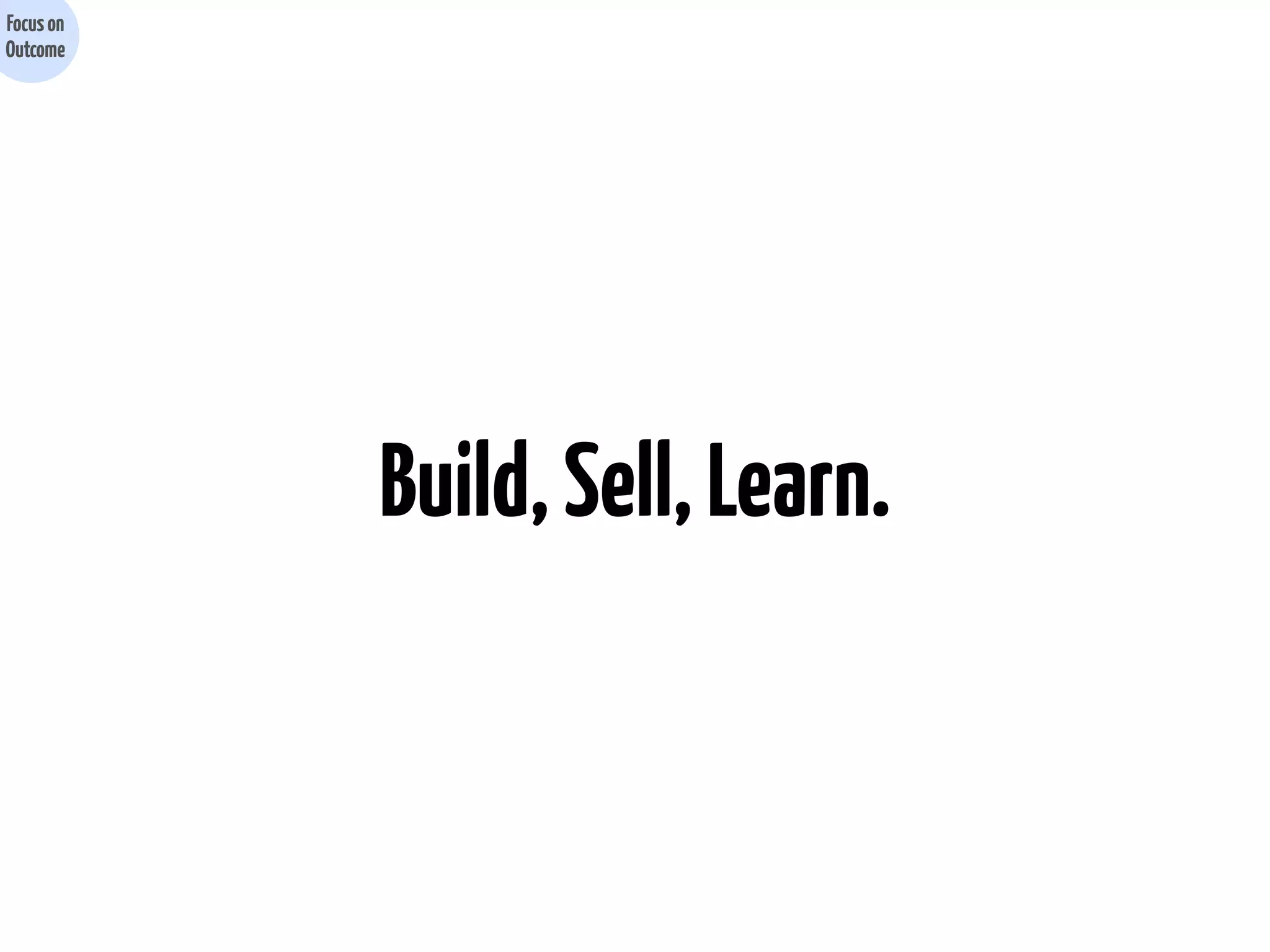 Focus on
Outcome

Build, Sell, Learn.

 