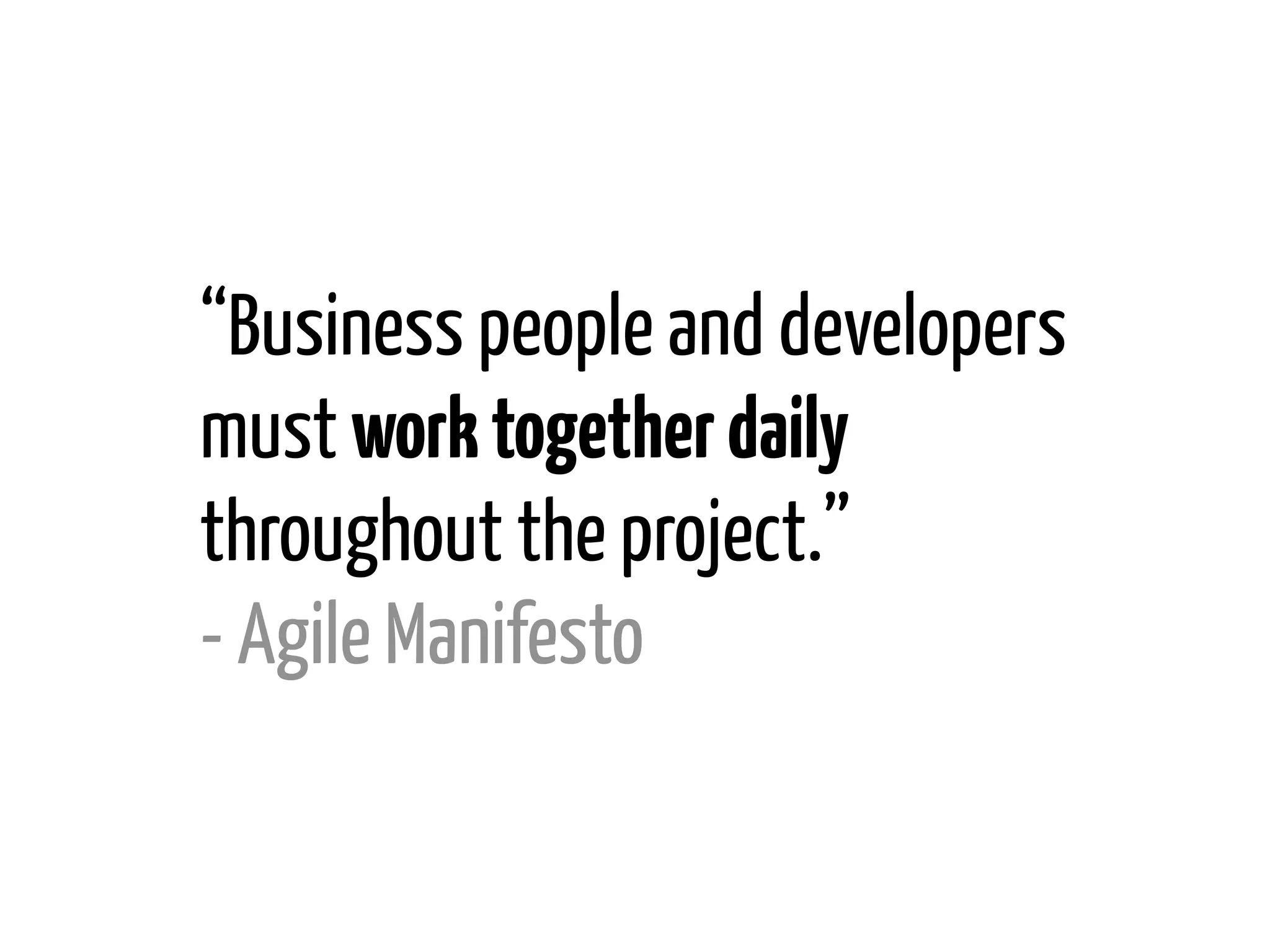 “Business people and developers
must work together daily
throughout the project.”
- Agile Manifesto

 