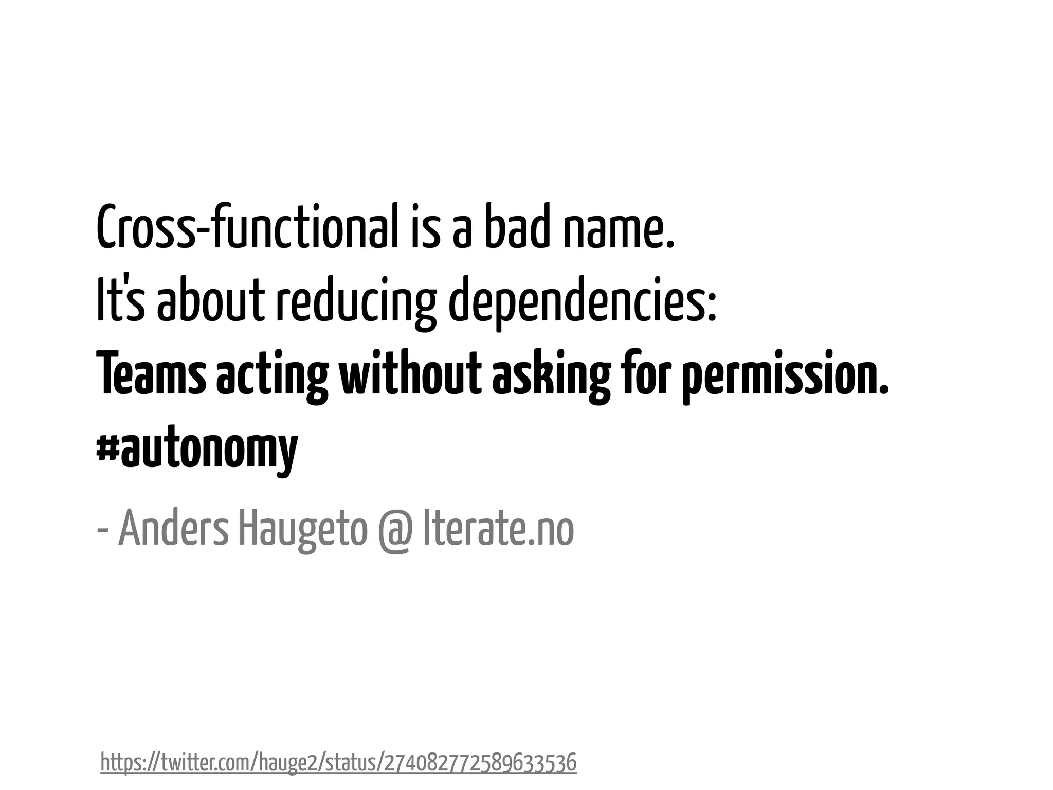 Cross-functional is a bad name.
It's about reducing dependencies:
Teams acting without asking for permission.
#autonomy
- Anders Haugeto @ Iterate.no

https://twitter.com/hauge2/status/274082772589633536

 