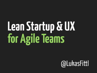 Lean Startup & UX
for Agile Teams
@LukasFittl

 