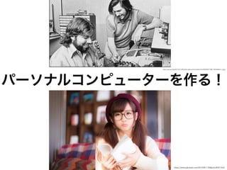 パーソナルコンピューターを作る！
http://i.gzn.jp/img/2014/01/20/steve-jobs-and-wozniak-truth/8203977390_f42ee0b5a1_o.jpg
https://www.pakutaso.com/20150911258post-6047.html
 