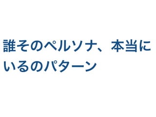 誰そのペルソナ、本当に
いるのパターン
 
