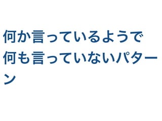 何か言っているようで
何も言っていないパター
ン
 