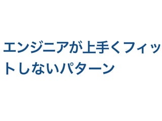 エンジニアが上手くフィッ
トしないパターン
 