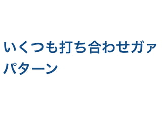 いくつも打ち合わせガァ
パターン
 