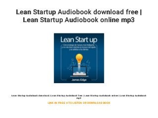 Lean Startup Audiobook download free |
Lean Startup Audiobook online mp3
Lean Startup Audiobook download | Lean Startup Audiobook free | Lean Startup Audiobook online | Lean Startup Audiobook
mp3
LINK IN PAGE 4 TO LISTEN OR DOWNLOAD BOOK
 