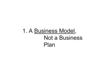1. A Business Model,
Not a Business
Plan
 