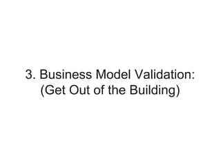 3. Business Model Validation:
(Get Out of the Building)
The Lean Launchpad /I Corp Approach
 