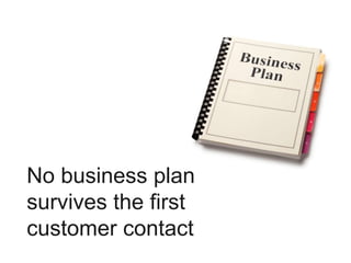 No business plan
survives the first
customer contact
 