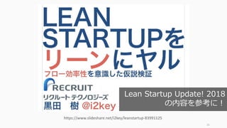 16
https://www.slideshare.net/i2key/leanstartup-83991125
Lean Startup Update! 2018
の内容を参考に！
 